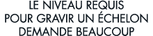 le niveau requis pour gravir un  chelon demande beaucoup