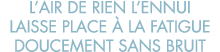 l air de rien l ennui laisse place   la fatigue doucement sans bruit
