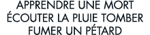 apprendre une mort  couter la pluie tomber fumer un p tard 