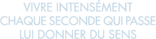 vivre intens ment chaque seconde qui passe lui donner du sens 