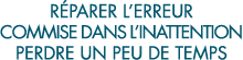 r parer l erreur commise dans l inattention perdre un peu de temps 