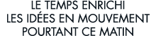 le temps enrichi les id es en mouvement pourtant ce matin 
