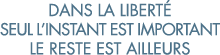 dans la libert  seul l instant est important le reste est ailleurs 