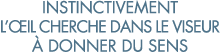 instinctivement l  il cherche dans le viseur   donner du sens
