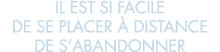 il est si facile de se placer   distance de s abandonner