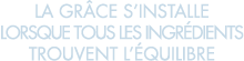 la gr ce s installe lorsque tous les ingr dients trouvent l  quilibre 