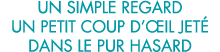 un simple regard un petit coup d  il jet  dans le pur hasard 