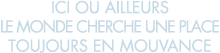 ici ou ailleurs le monde cherche une place toujours en mouvance 
