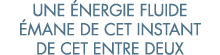 une  nergie fluide  mane de cet instant de cet entre deux