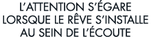 l attention s  gare lorsque le r ve s installe au sein de l  coute