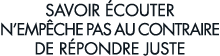 savoir  couter n emp che pas au contraire de r pondre juste