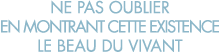 ne pas oublier en montrant cette existence le beau du vivant