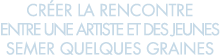 cr er la rencontre entre une artiste et des jeunes semer quelques graines 