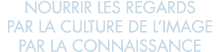 nourrir les regards par la culture de l image par la connaissance 