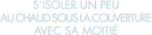 s isoler un peu au chaud sous la couverture avec sa moiti  