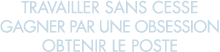 travailler sans cesse gagner par une obsession obtenir le poste 