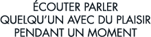  couter parler quelqu un avec du plaisir pendant un moment 