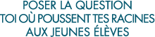 poser la question toi o  poussent tes racines aux jeunes  l ves 