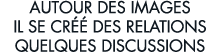 autour des images il se cr   des relations quelques discussions 