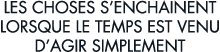 les choses s enchainent lorsque le temps est venu d agir simplement 