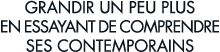 grandir un peu plus en essayant de comprendre ses contemporains 