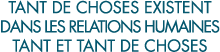 tant de choses existent dans les relations humaines tant et tant de choses 