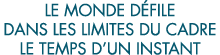 le monde d file dans les limites du cadre le temps d un instant 