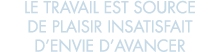 le travail est source de plaisir insatisfait d envie d avancer
