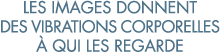 les images donnent des vibrations corporelles   qui les regarde