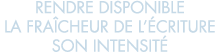 rendre disponible la fra cheur de l  criture son intensit  