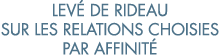 lev  de rideau sur les relations choisies par affinit  