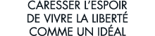 caresser l espoir de vivre la libert  comme un id al