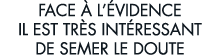 face   l  vidence il est tr s int ressant de semer le doute
