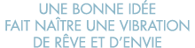 une bonne id e fait na tre une vibration de r ve et d envie