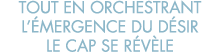 tout en orchestrant l  mergence du d sir le cap se r v le