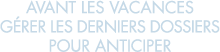 avant les vacances g rer les derniers dossiers pour anticiper 