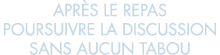 apr s le repas poursuivre la discussion sans aucun tabou 