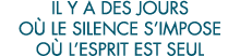 il y a des jours o  le silence s impose o  l esprit est seul 