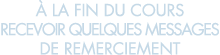   la fin du cours recevoir quelques messages de remerciement 