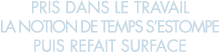 pris dans le travail la notion de temps s estompe puis refait surface 