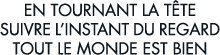 en tournant la t te suivre l instant du regard tout le monde est bien 