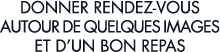 donner rendez-vous autour de quelques images et d un bon repas 