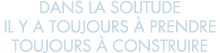 dans la solitude il y a toujours   prendre toujours   construire 