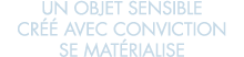 un objet sensible cr   avec conviction se mat rialise 