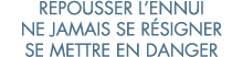 repousser l ennui ne jamais se r signer se mettre en danger 