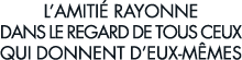 l amiti  rayonne dans le regard de tous ceux qui donnent d eux-m mes