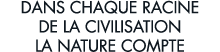 dans chaque racine de la civilisation la nature compte