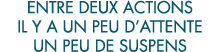 entre deux actions il y a un peu d attente un peu de suspens 