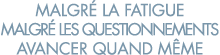 malgr  la fatigue malgr  les questionnements avancer quand m me 