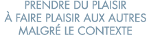 prendre du plaisir   faire plaisir aux autres malgr  le contexte 